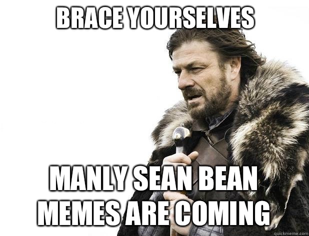 brace yourselves Manly Sean Bean Memes are coming - Brace Yourself