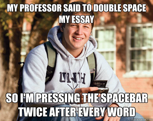 my professor said to double space my essay so im pressing t - College Freshman