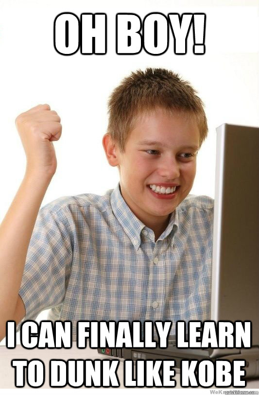oh boy i can finally learn to dunk like kobe - First Day On Internet Kid