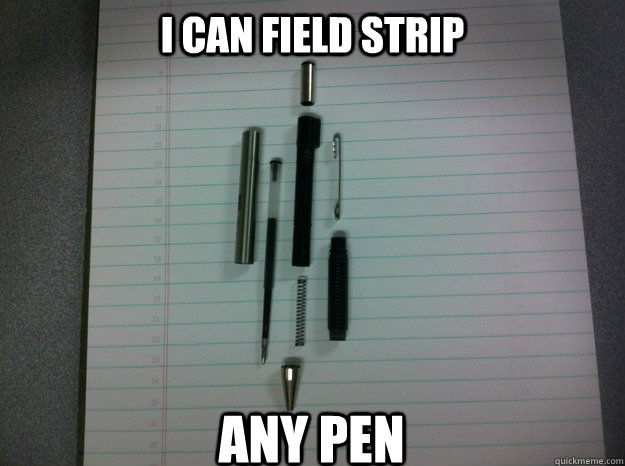 i can field strip any pen - Summary of my college education.