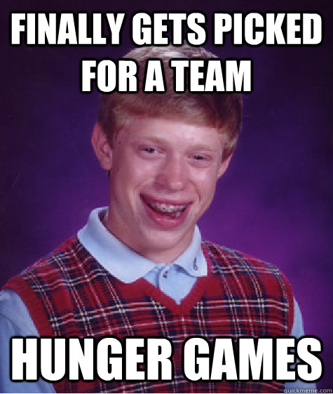 finally gets picked for a team hunger games - Bad Luck Brian