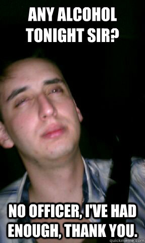 any alcohol tonight sir no officer ive had enough thank - Drunk Driving David