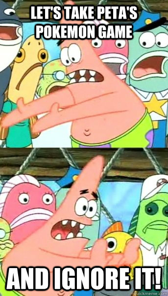 lets take petas pokemon game and ignore it - Push it somewhere else Patrick
