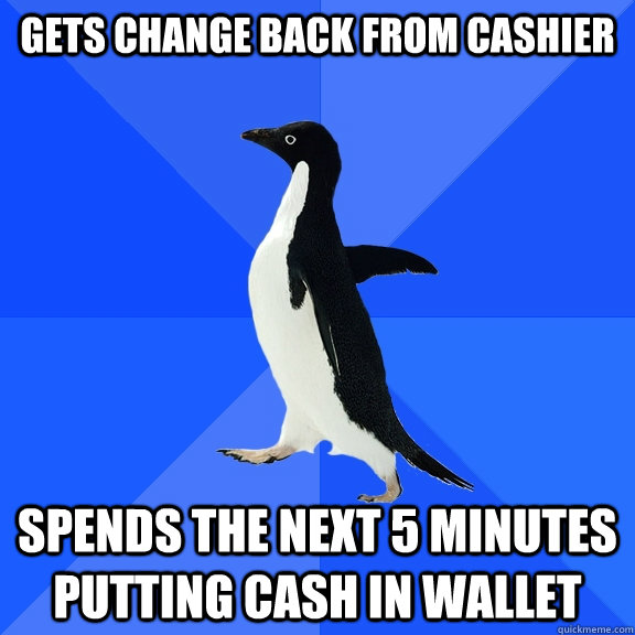 gets change back from cashier spends the next 5 minutes putt - Socially Awkward Penguin