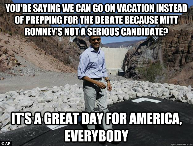 youre saying we can go on vacation instead of prepping for - Delusionally Optimistic Obama
