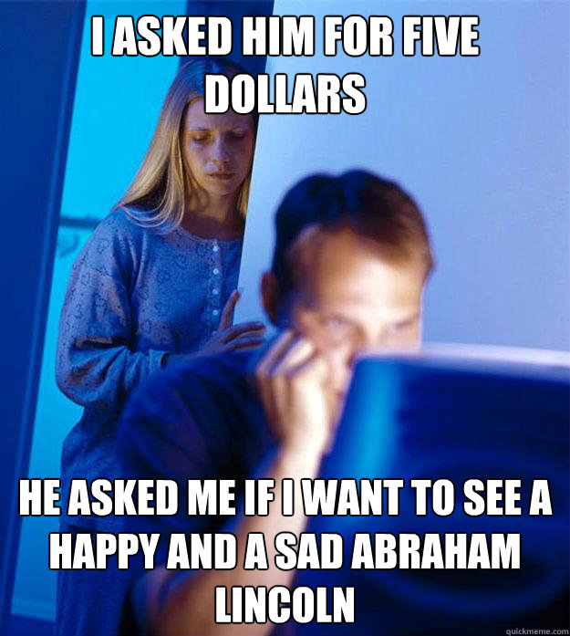 i asked him for five dollars he asked me if i want to see a - Redditors Wife
