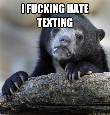 i fucking hate texting - Confession Bear