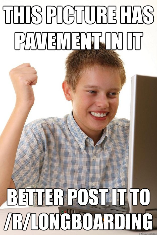 this picture has pavement in it better post it to rlongboa - First day on the internet kid