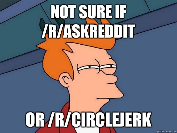 Not sure if raskreddit Or rcirclejerk - Futurama Fry