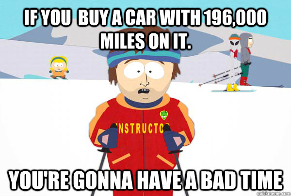 if you buy a car with 196000 miles on it youre gonna ha - Super Cool Ski Instructor