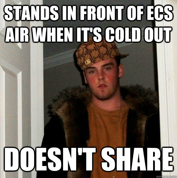 stands in front of ecs air when its cold out doesnt share - Scumbag Steve