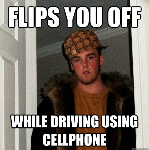 flips you off while driving using cellphone - Scumbag Steve