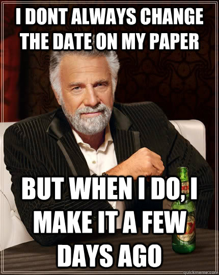i dont always change the date on my paper but when i do i m - The Most Interesting Man In The World