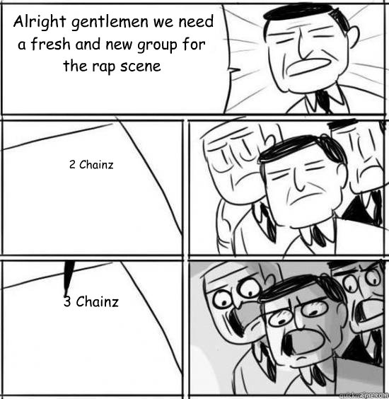 alright gentlemen we need a fresh and new group for the rap - alright gentlemen