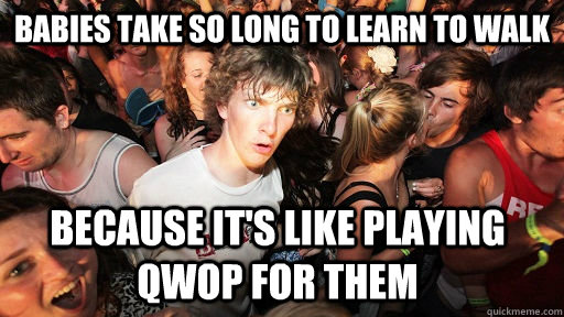 babies take so long to learn to walk because its like playi - Sudden Clarity Clarence