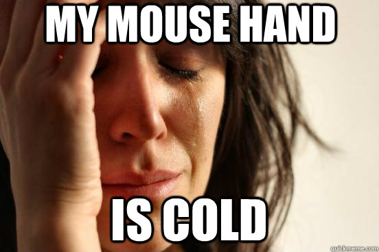 my mouse hand is cold - First World Problems