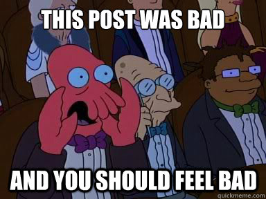 this post was bad and you should feel bad - X is bad and you should feel bad