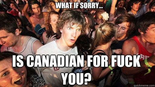 what if sorry is canadian for fuck you - Sudden Clarity Clarence