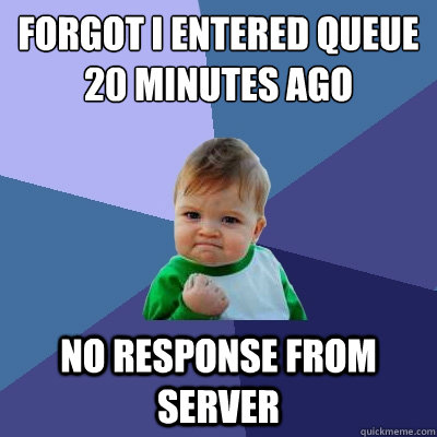forgot i entered queue 20 minutes ago no response from serve - Success Kid