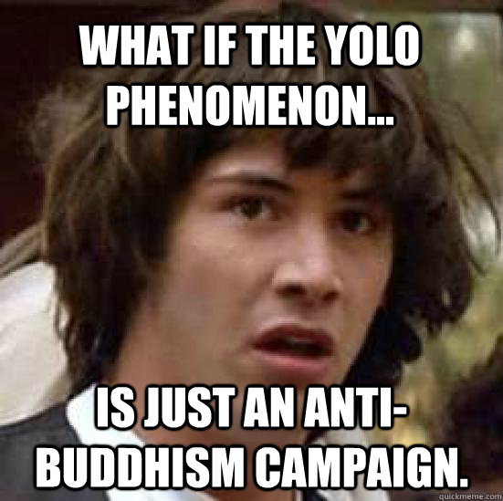 what if the yolo phenomenon is just an antibuddhism camp - conspiracy keanu