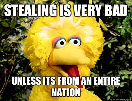 Stealing is very bad Unless its from an entire nation - big bird