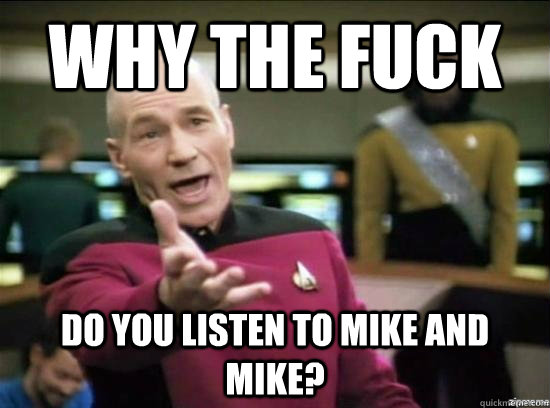 why the fuck do you listen to mike and mike - why the fuck picard