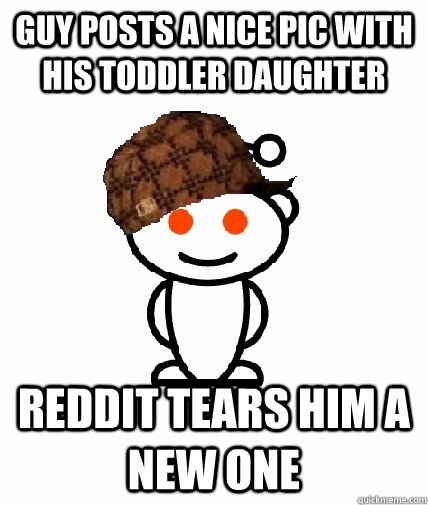 guy posts a nice pic with his toddler daughter reddit tears - Scumbag Reddit