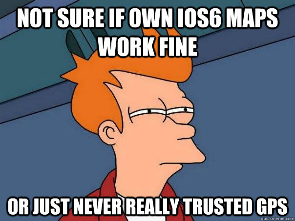 not sure if own ios6 maps work fine or just never really tru - Futurama Fry