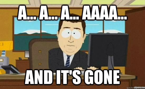 a a a aaaa and its gone - aaaand its gone