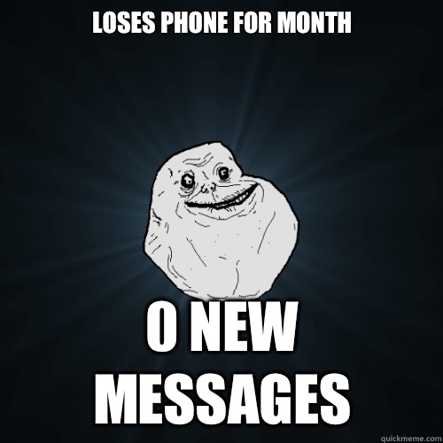 Loses phone for month 0 New Messages - Forever Alone