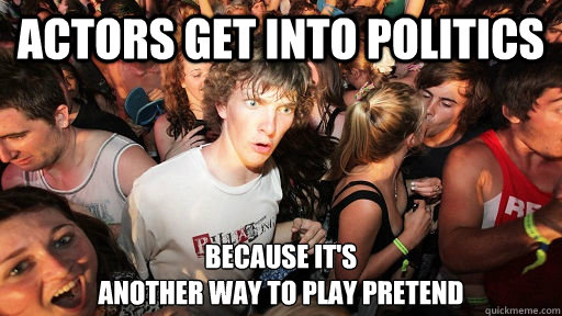 actors get into politics because its another way to play p - Sudden Clarity Clarence
