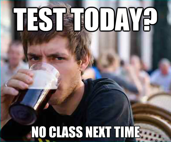 test today no class next time - Lazy College Senior