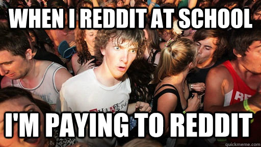 when i reddit at school im paying to reddit - Sudden Clarity Clarence