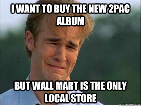 i want to buy the new 2pac album but wall mart is the only l - 1990s Problems