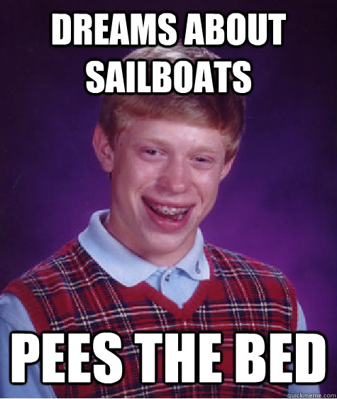 dreams about sailboats pees the bed - Bad Luck Brian