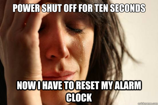 power shut off for ten seconds now i have to reset my alarm - First World Problems