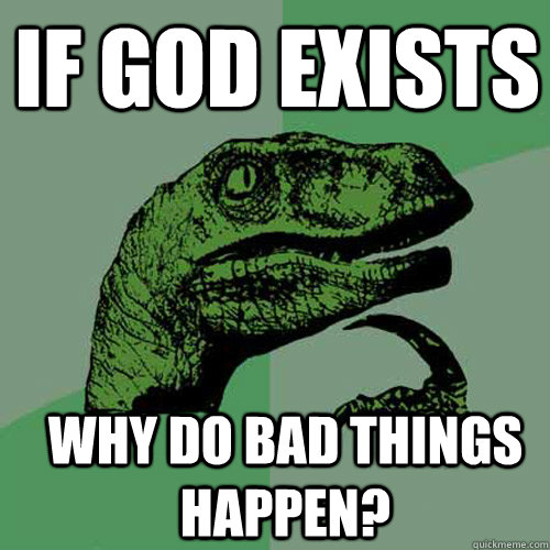 if god exists why do bad things happen - Philosoraptor