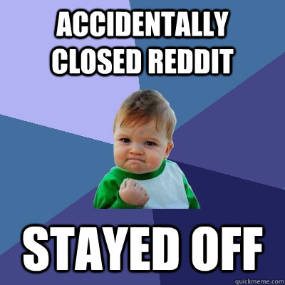 accidentally closed reddit stayed off - Success Kid