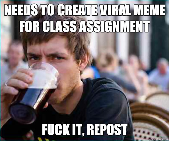 needs to create viral meme for class assignment Nice no home - Lazy College Senior