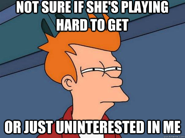 not sure if shes playing hard to get or just uninterested i - Futurama Fry