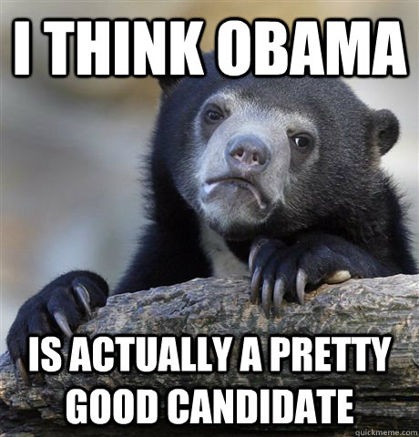 i think obama is actually a pretty good candidate - Confession Bear
