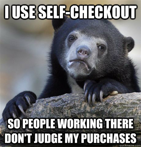 i use selfcheckout so people working there dont judge my - Confession Bear