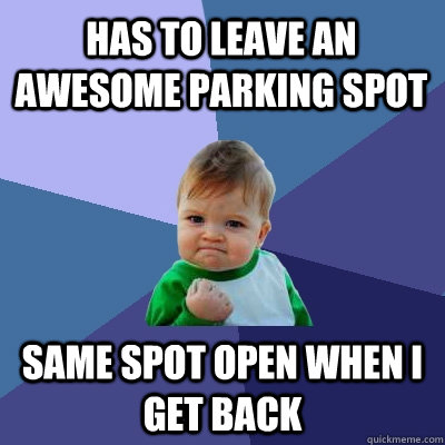 has to leave an awesome parking spot same spot open when i g - Success Kid