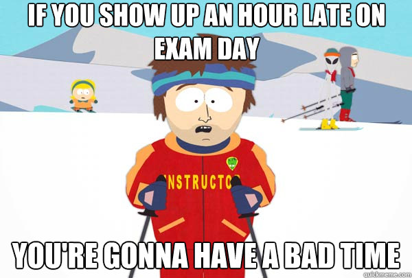 if you show up an hour late on exam day youre gonna have a - Super Cool Ski Instructor