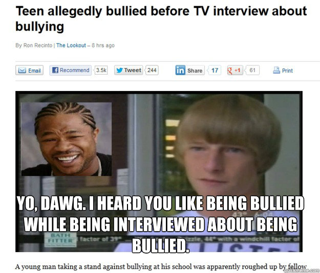 yo dawg i heard you like being bullied while being intervi - Bullied while being bullied