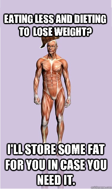 eating less and dieting to lose weight ill store some fat - Scumbag Body