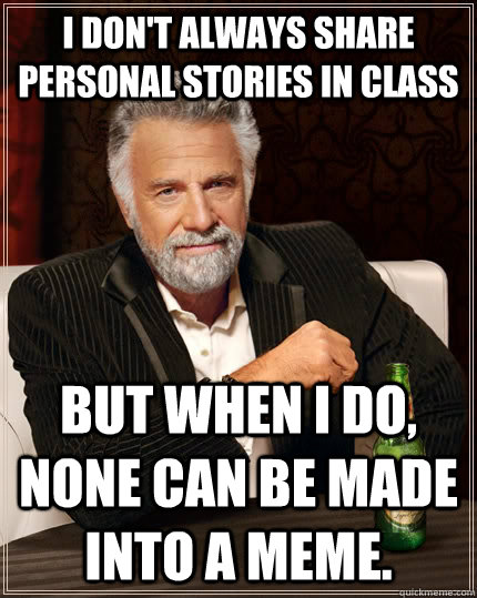 i dont always share personal stories in class but when i do - The Most Interesting Man In The World