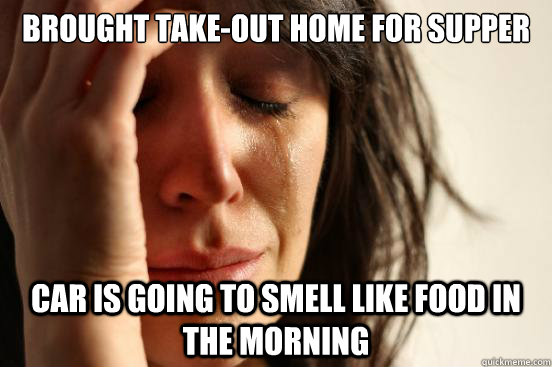 brought takeout home for supper car is going to smell like - First World Problems