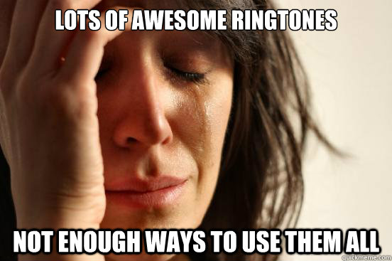 lots of awesome ringtones not enough ways to use them all - First World Problems