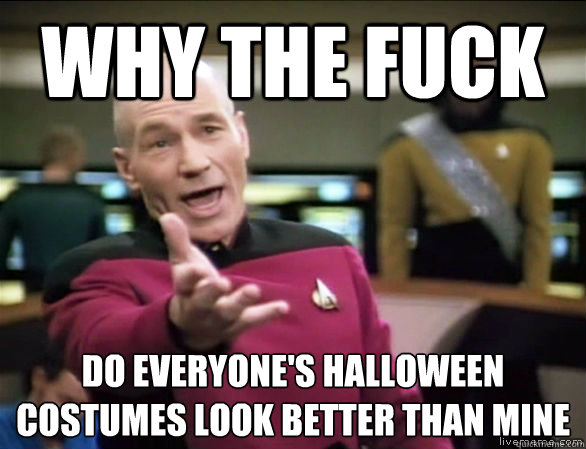 why the fuck do everyones halloween costumes look better th - Annoyed Picard HD